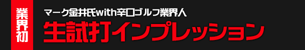 業界初!マーク金井氏with辛口ゴルフ業界人 生試打インプレッション